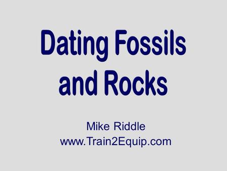 Dating Fossils and Rocks Mike Riddle www.Train2Equip.com.