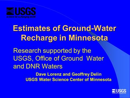 Estimates of Ground-Water Recharge in Minnesota Dave Lorenz and Geoffrey Delin USGS Water Science Center of Minnesota Research supported by the USGS, Office.