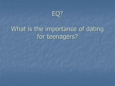 EQ? What is the importance of dating for teenagers?