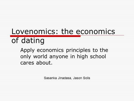 Lovenomics: the economics of dating Apply economics principles to the only world anyone in high school cares about. Sasanka Jinadasa, Jason Solis.