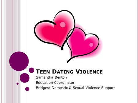 T EEN D ATING V IOLENCE Samantha Benton Education Coordinator Bridges: Domestic & Sexual Violence Support.