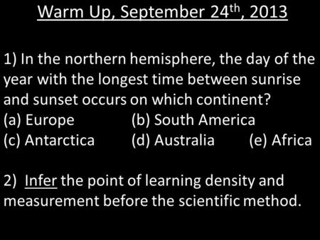 Warm Up, September 24th, 2013 1) In the northern hemisphere, the day of the year with the longest time between sunrise and sunset occurs on which continent?