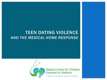 TEEN DATING VIOLENCE AND THE MEDICAL HOME RESPONSE.