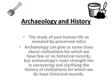 Archaeology and History The study of past human life as revealed by preserved relics Archaeology can give us some clues about civilizations for which we.