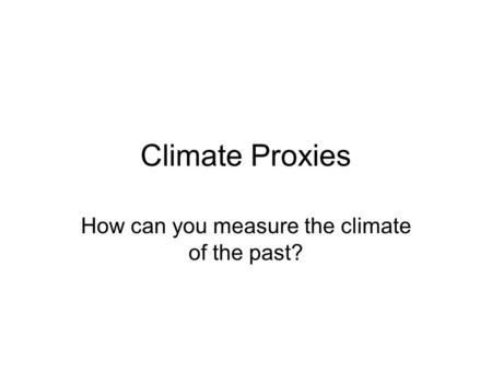 Climate Proxies How can you measure the climate of the past?