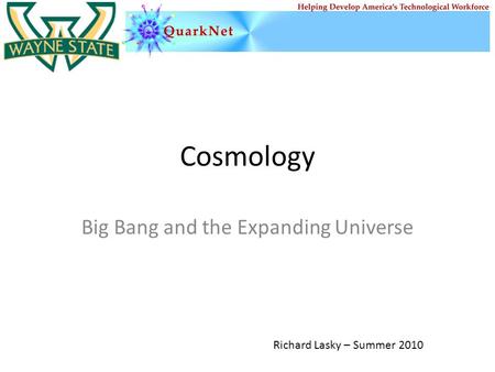 Cosmology Big Bang and the Expanding Universe Richard Lasky – Summer 2010.