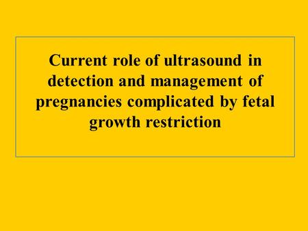 Current role of ultrasound in detection and management of pregnancies complicated by fetal growth restriction.