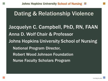 Dating & Relationship Violence Jacquelyn C. Campbell, PhD, RN, FAAN Anna D. Wolf Chair & Professor Johns Hopkins University School of Nursing National.