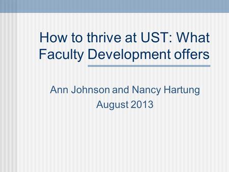 How to thrive at UST: What Faculty Development offers Ann Johnson and Nancy Hartung August 2013.