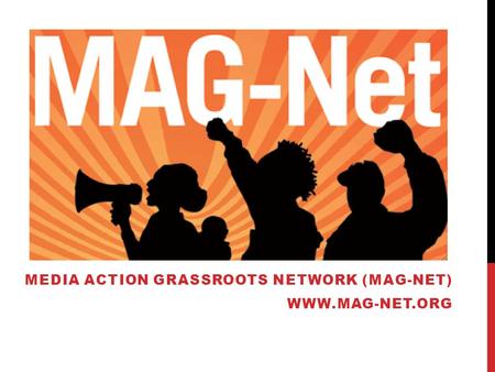 MEDIA ACTION GRASSROOTS NETWORK (MAG-NET) WWW.MAG-NET.ORG.