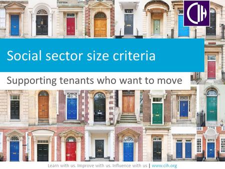 Learn with us. Improve with us. Influence with us | www.cih.org Social sector size criteria Supporting tenants who want to move.