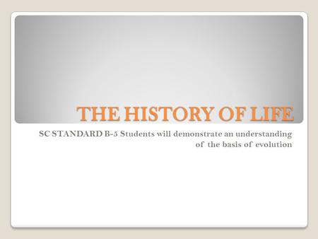 THE HISTORY OF LIFE SC STANDARD B-5 Students will demonstrate an understanding of the basis of evolution.