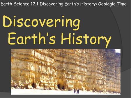Earth Science 12.1 Discovering Earth’s History: Geologic Time