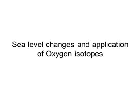 Sea level changes and application of Oxygen isotopes.