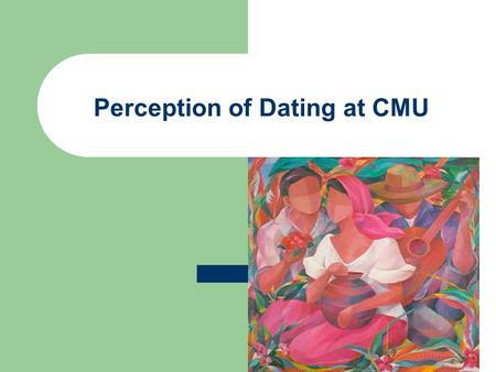 Perception of Dating at CMU. Motivations for the Project Disproportionate number of males to females at CMU. Males feel frustrated with the current ratio.