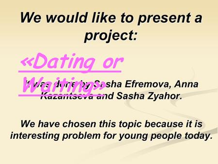 We would like to present a project: It was done by Sasha Efremova, Efremova, Anna Kazantseva and Sasha Zyahor. We have chosen this topic because it is.