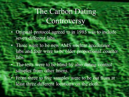 The Carbon Dating Controversy Original protocol agreed to in 1985 was to include seven different labs. Three were to be new AMS nuclear accelerator labs.