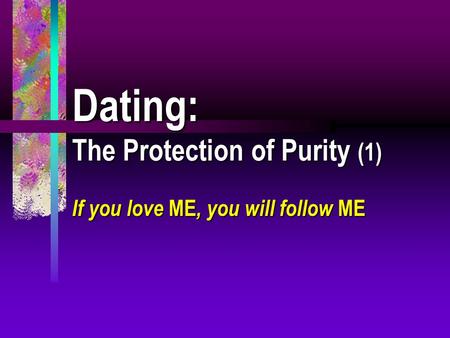 Dating: The Protection of Purity (1) If you love ME, you will follow ME.