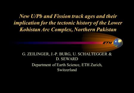 New U/Pb and Fission track ages and their implication for the tectonic history of the Lower Kohistan Arc Complex, Northern Pakistan G. ZEILINGER, J.-P.