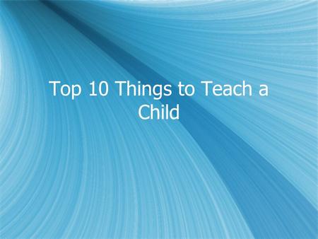 Top 10 Things to Teach a Child. #10 To have good social skills be able to communicate effectively with others be able to speak with adults be able to.