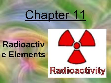Chapter 11 Radioactive Elements.