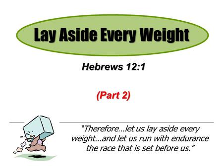 Lay Aside Every Weight Hebrews 12:1 (Part 2) Therefore…let us lay aside every weight…and let us run with endurance the race that is set before us.
