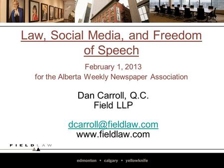 Law, Social Media, and Freedom of Speech February 1, 2013 for the Alberta Weekly Newspaper Association Dan Carroll, Q.C. Field LLP