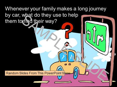 Www.ks1resources.co.uk Whenever your family makes a long journey by car, what do they use to help them to find their way? SAMPLE SLIDE Random Slides From.