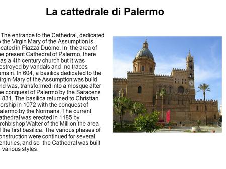 La cattedrale di Palermo The entrance to the Cathedral, dedicated to the Virgin Mary of the Assumption is located in Piazza Duomo. In the area of the present.