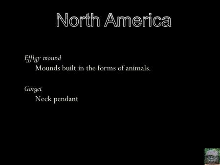 North America Effigy mound Mounds built in the forms of animals.