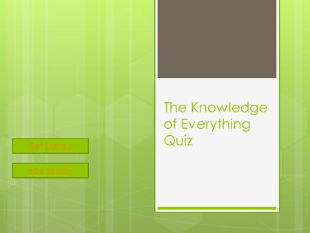 The Knowledge of Everything Quiz Get Started How to play.