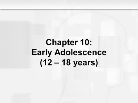 Chapter 10: Early Adolescence (12 – 18 years)