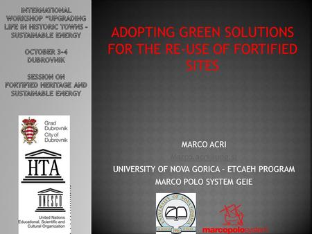 ADOPTING GREEN SOLUTIONS FOR THE RE-USE OF FORTIFIED SITES MARCO ACRI UNIVERSITY OF NOVA GORICA – ETCAEH PROGRAM MARCO POLO SYSTEM GEIE.