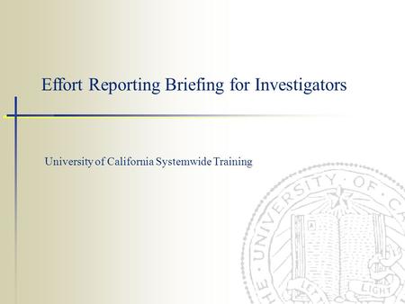 Effort Reporting Briefing for Investigators University of California Systemwide Training.