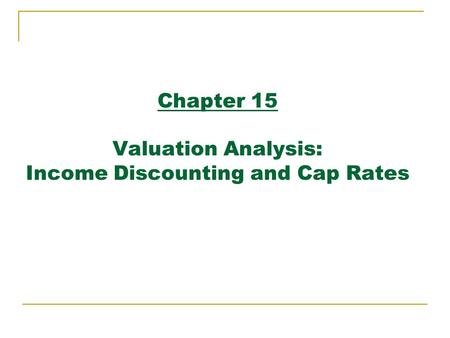 Chapter 15 Valuation Analysis: Income Discounting and Cap Rates.