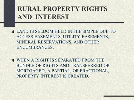 RURAL PROPERTY RIGHTS AND INTEREST LAND IS SELDOM HELD IN FEE SIMPLE DUE TO ACCESS EASEMENTS, UTILITY EASEMENTS, MINERAL RESERVATIONS, AND OTHER ENCUMBRANCES.