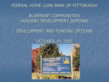 1 FEDERAL HOME LOAN BANK OF PITTSBURGH BLUEPRINT COMMUNITIES HOUSING DEVELOPMENT SEMINAR DEVELOPMENT AND FUNDING OPTIONS OCTOBER 19, 2005.