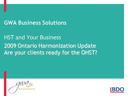 GWA Business Solutions HST and Your Business 2009 Ontario Harmonization Update Are your clients ready for the OHST?