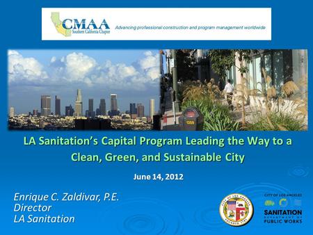 LA Sanitations Capital Program Leading the Way to a Clean, Green, and Sustainable City Enrique C. Zaldivar, P.E. Director LA Sanitation June 14, 2012.