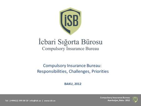 Compulsory Insurance Bureau Compulsory Insurance Bureau Azerbaijan, Baku 2012 Tel: (+99412) 595 00 20 |  Compulsory Insurance Bureau:
