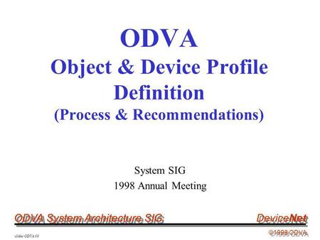 ODVA System Architecture SIG ©1998 ODVA DeviceNet \slides\ODVA 98 ODVA Object & Device Profile Definition (Process & Recommendations) System SIG 1998 Annual.