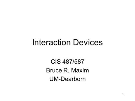 1 Interaction Devices CIS 487/587 Bruce R. Maxim UM-Dearborn.