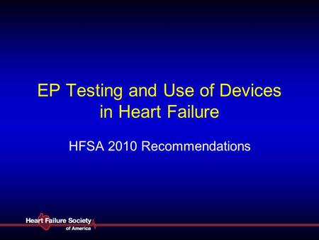 EP Testing and Use of Devices in Heart Failure HFSA 2010 Recommendations.