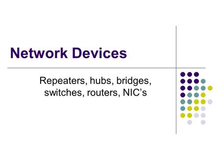 Network Devices Repeaters, hubs, bridges, switches, routers, NICs.
