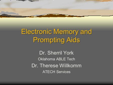 Electronic Memory and Prompting Aids Dr. Sherril York Oklahoma ABLE Tech Dr. Therese Willkomm ATECH Services.