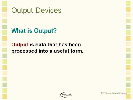 Output Devices What is Output? Output is data that has been processed into a useful form. ICT Tools: Output Devices.