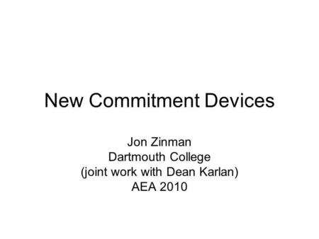 New Commitment Devices Jon Zinman Dartmouth College (joint work with Dean Karlan) AEA 2010.