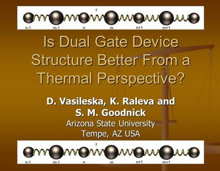 Is Dual Gate Device Structure Better From a Thermal Perspective? D. Vasileska, K. Raleva and S. M. Goodnick Arizona State University Tempe, AZ USA.