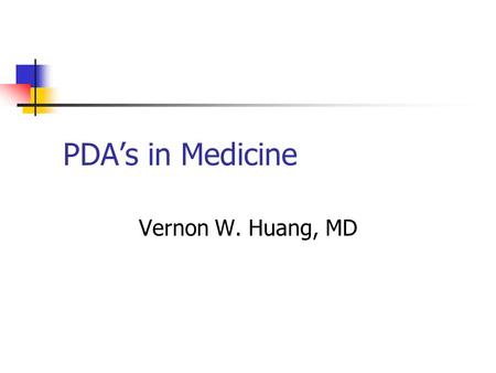 PDAs in Medicine Vernon W. Huang, MD. PDAs in Medicine WHAT is a PDA? WHY are they important in medicine? WHO makes and has used them? HOW can I use one?