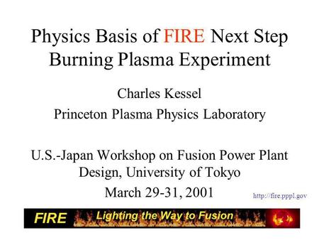 Physics Basis of FIRE Next Step Burning Plasma Experiment Charles Kessel Princeton Plasma Physics Laboratory U.S.-Japan Workshop on Fusion Power Plant.